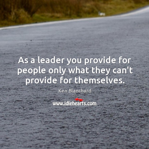 As a leader you provide for people only what they can’t provide for themselves. Ken Blanchard Picture Quote
