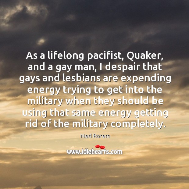 As a lifelong pacifist, Quaker, and a gay man, I despair that Ned Rorem Picture Quote