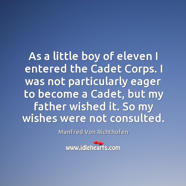 As a little boy of eleven I entered the cadet corps. I was not particularly eager to become Manfred Von Richthofen Picture Quote
