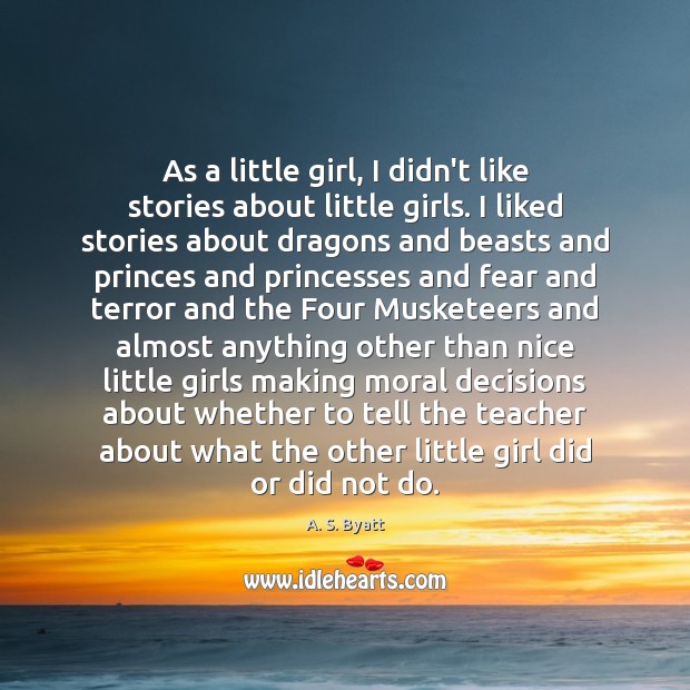 As a little girl, I didn’t like stories about little girls. I A. S. Byatt Picture Quote