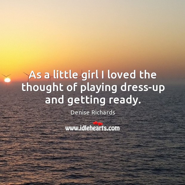 As a little girl I loved the thought of playing dress-up and getting ready. Denise Richards Picture Quote