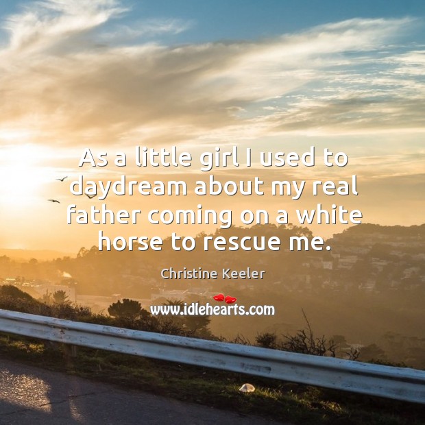 As a little girl I used to daydream about my real father coming on a white horse to rescue me. Christine Keeler Picture Quote
