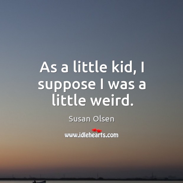 As a little kid, I suppose I was a little weird. Susan Olsen Picture Quote