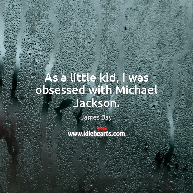 As a little kid, I was obsessed with Michael Jackson. James Bay Picture Quote
