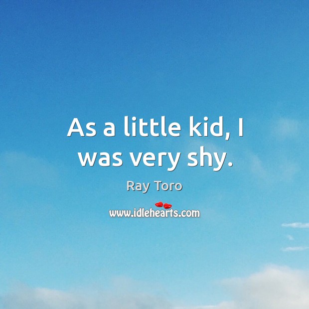 As a little kid, I was very shy. Image