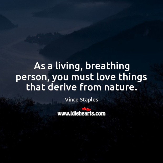 As a living, breathing person, you must love things that derive from nature. Vince Staples Picture Quote
