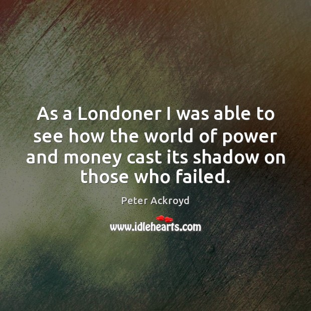 As a Londoner I was able to see how the world of Peter Ackroyd Picture Quote