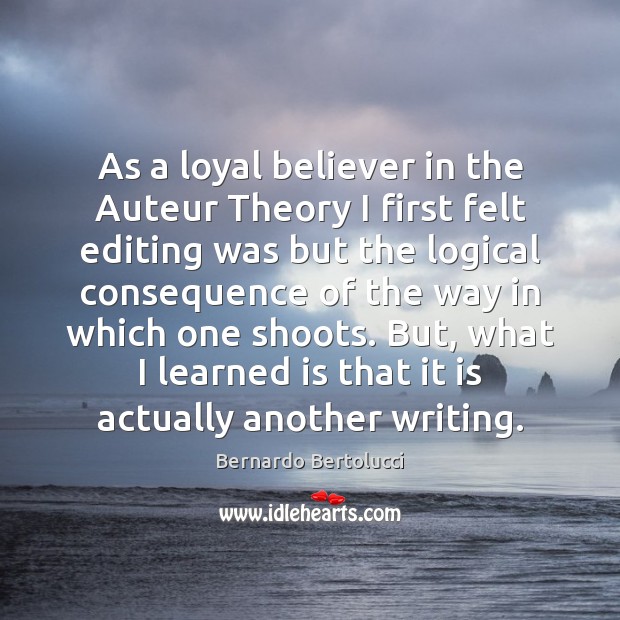 As a loyal believer in the Auteur Theory I first felt editing Bernardo Bertolucci Picture Quote