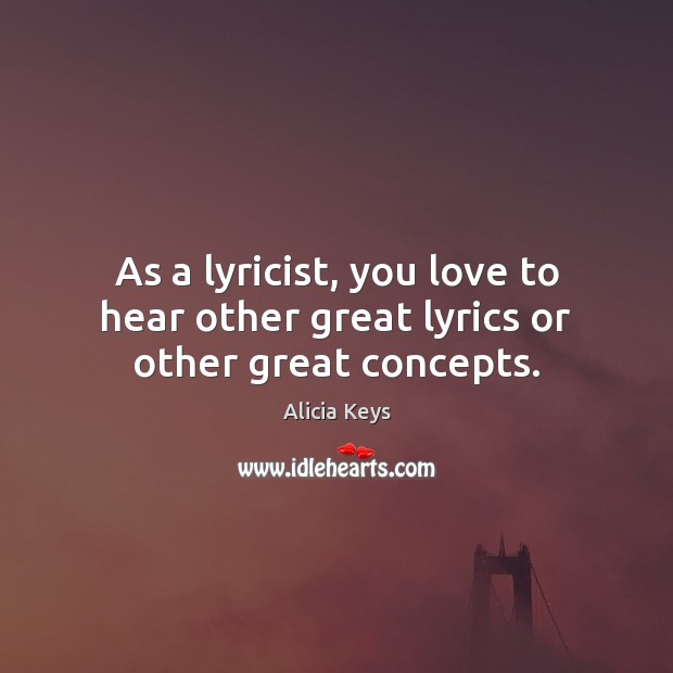 As a lyricist, you love to hear other great lyrics or other great concepts. Alicia Keys Picture Quote
