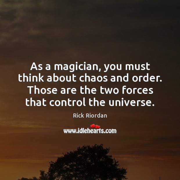 As a magician, you must think about chaos and order. Those are Rick Riordan Picture Quote