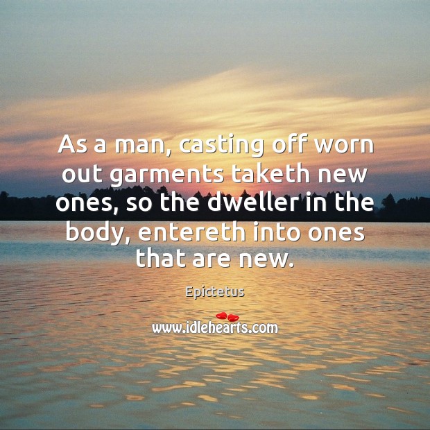 As a man, casting off worn out garments taketh new ones, so Epictetus Picture Quote