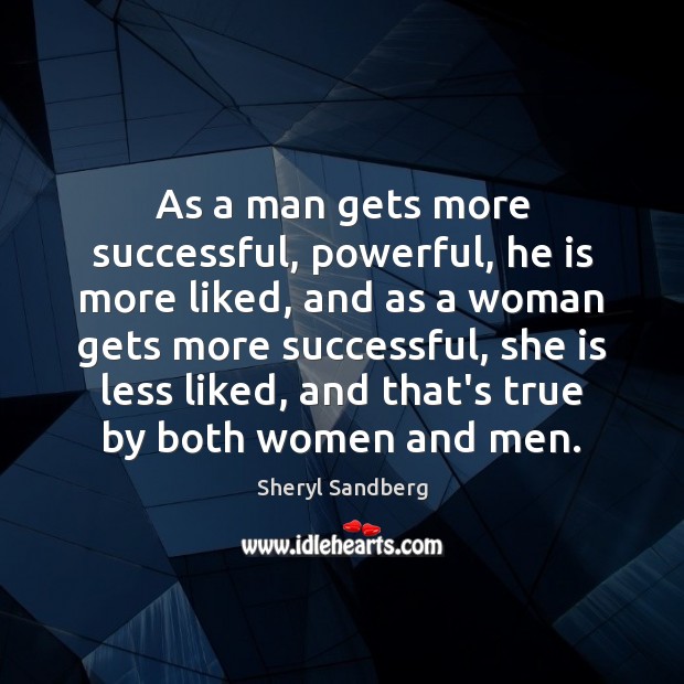 As a man gets more successful, powerful, he is more liked, and Sheryl Sandberg Picture Quote