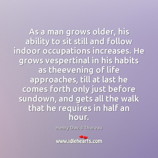 As a man grows older, his ability to sit still and follow Henry David Thoreau Picture Quote