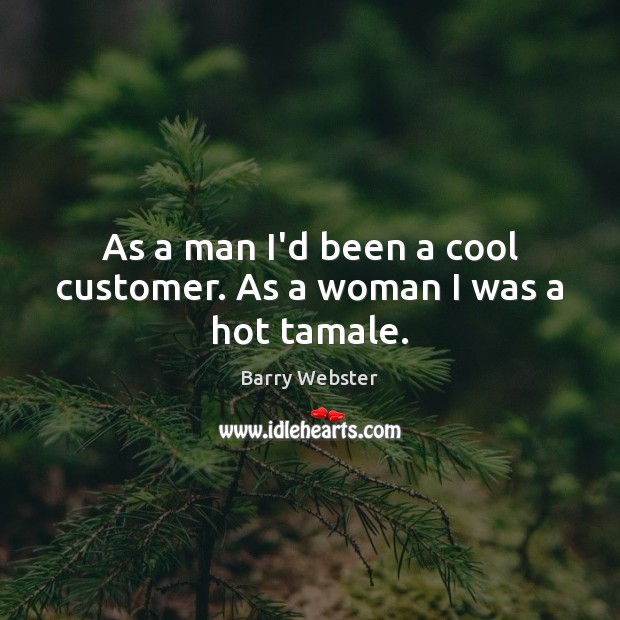 As a man I’d been a cool customer. As a woman I was a hot tamale. Cool Quotes Image
