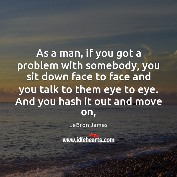 As a man, if you got a problem with somebody, you sit Image