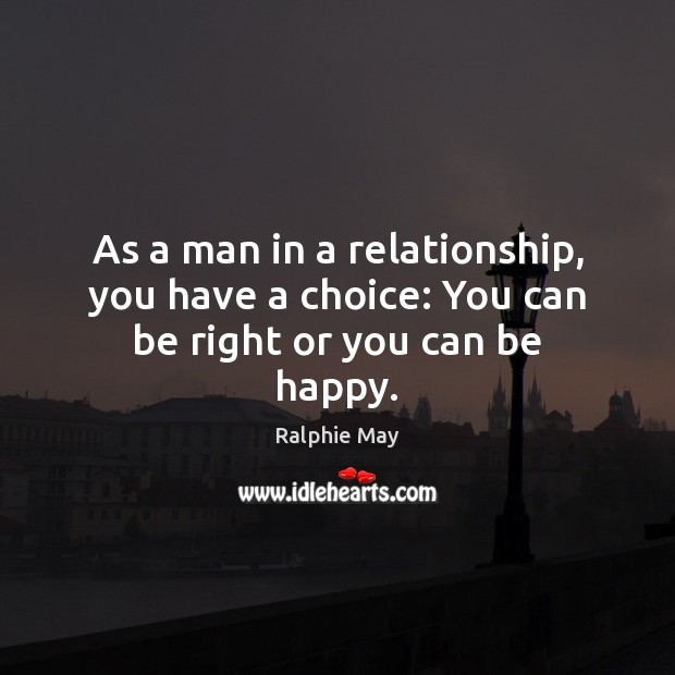 As a man in a relationship, you have a choice: You can be right or you can be happy. Ralphie May Picture Quote