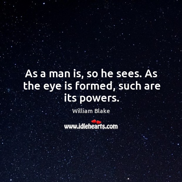 As a man is, so he sees. As the eye is formed, such are its powers. William Blake Picture Quote