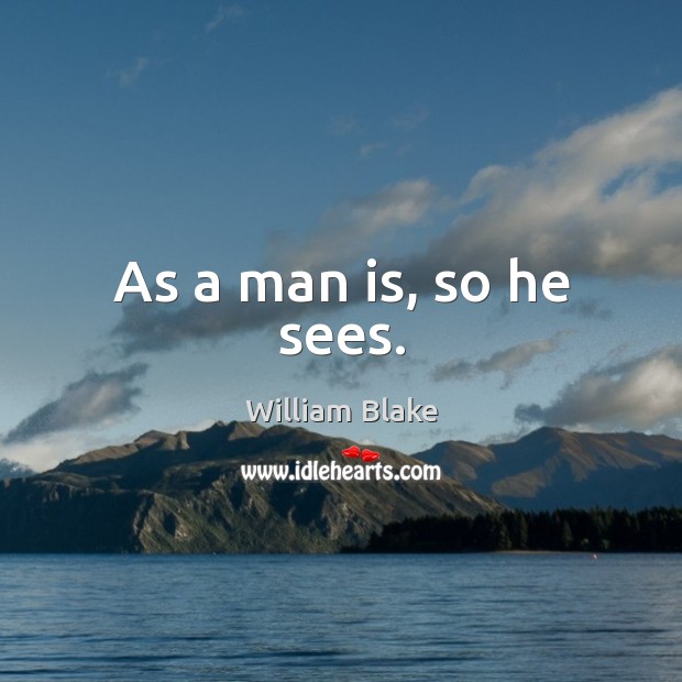 As a man is, so he sees. William Blake Picture Quote