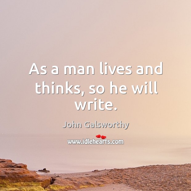 As a man lives and thinks, so he will write. John Galsworthy Picture Quote
