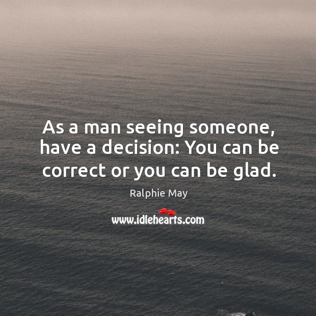 As a man seeing someone, have a decision: You can be correct or you can be glad. Ralphie May Picture Quote