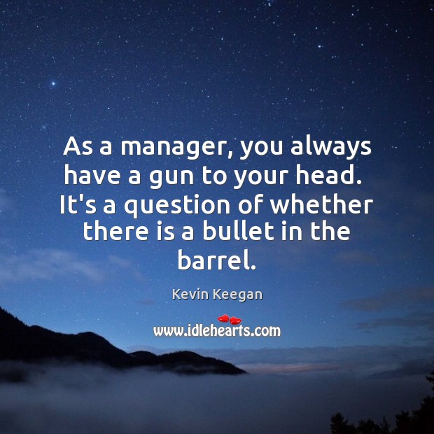 As a manager, you always have a gun to your head.  It’s Image