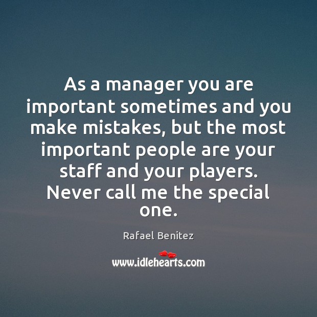 As a manager you are important sometimes and you make mistakes, but Rafael Benitez Picture Quote