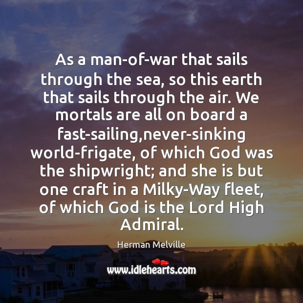 As a man-of-war that sails through the sea, so this earth that Herman Melville Picture Quote