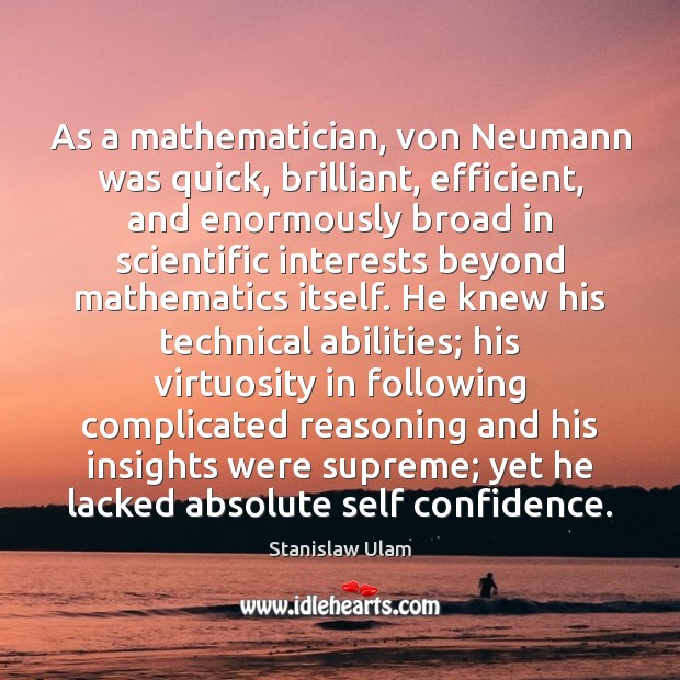 As a mathematician, von Neumann was quick, brilliant, efficient, and enormously broad Stanislaw Ulam Picture Quote