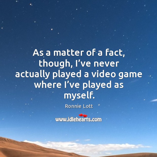 As a matter of a fact, though, I’ve never actually played a video game where I’ve played as myself. Ronnie Lott Picture Quote