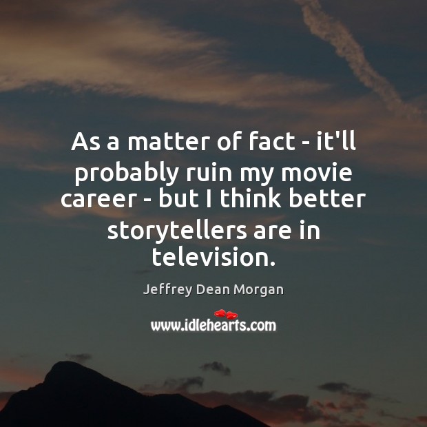 As a matter of fact – it’ll probably ruin my movie career Jeffrey Dean Morgan Picture Quote