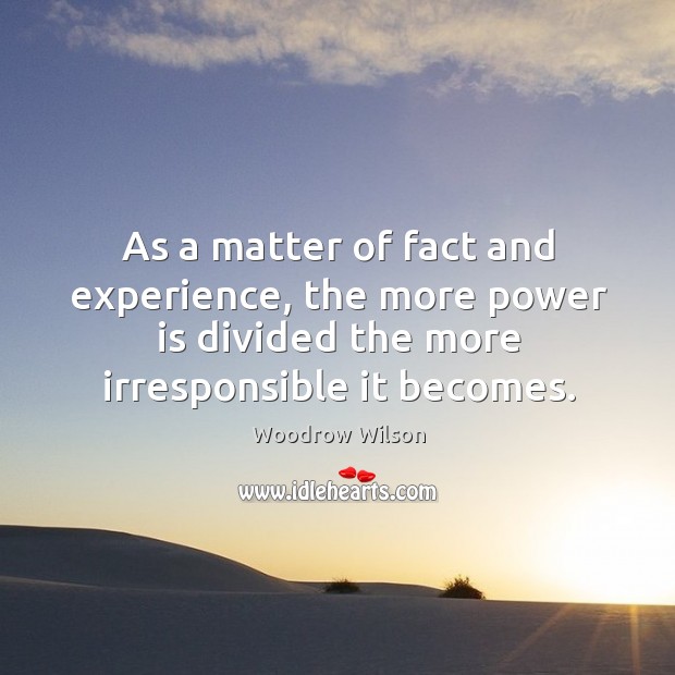As a matter of fact and experience, the more power is divided Power Quotes Image