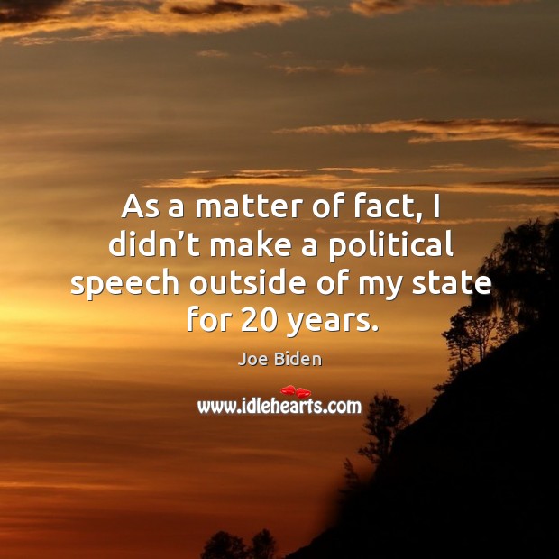 As a matter of fact, I didn’t make a political speech outside of my state for 20 years. Joe Biden Picture Quote