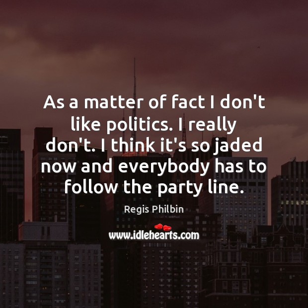 As a matter of fact I don’t like politics. I really don’t. Regis Philbin Picture Quote