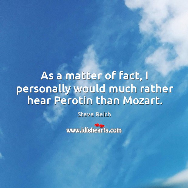 As a matter of fact, I personally would much rather hear Perotin than Mozart. Steve Reich Picture Quote