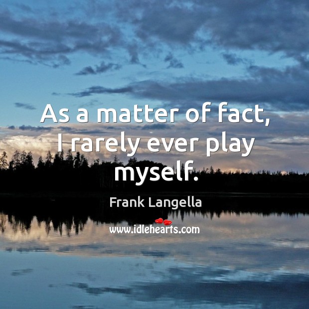 As a matter of fact, I rarely ever play myself. Frank Langella Picture Quote