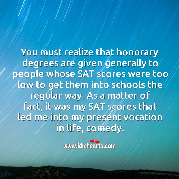 As a matter of fact, it was my sat scores that led me into my present vocation in life, comedy. Realize Quotes Image
