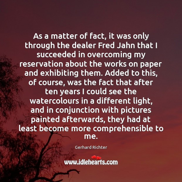 As a matter of fact, it was only through the dealer Fred Gerhard Richter Picture Quote