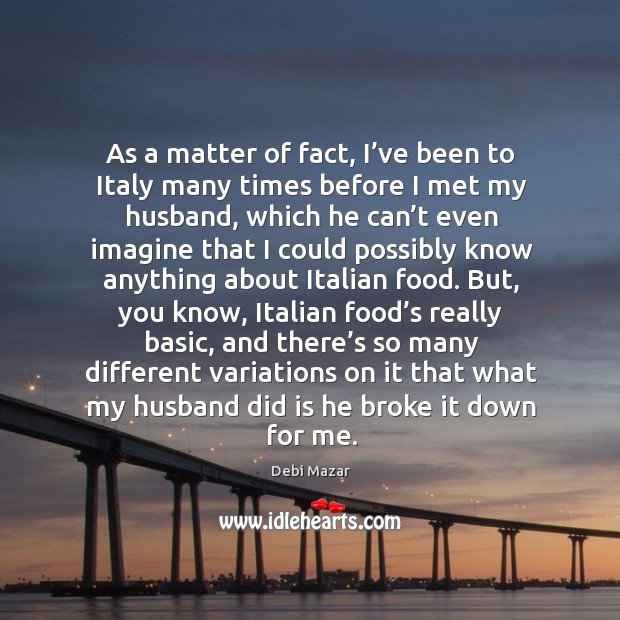 As a matter of fact, I’ve been to italy many times before I met my husband, which he can’t even imagine that Debi Mazar Picture Quote
