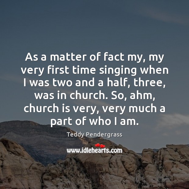 As a matter of fact my, my very first time singing when Teddy Pendergrass Picture Quote