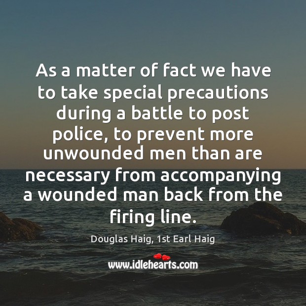 As a matter of fact we have to take special precautions during Douglas Haig, 1st Earl Haig Picture Quote