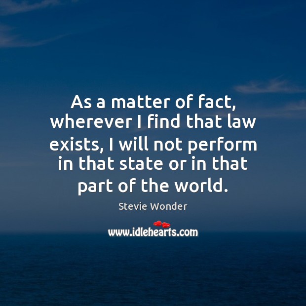 As a matter of fact, wherever I find that law exists, I Stevie Wonder Picture Quote