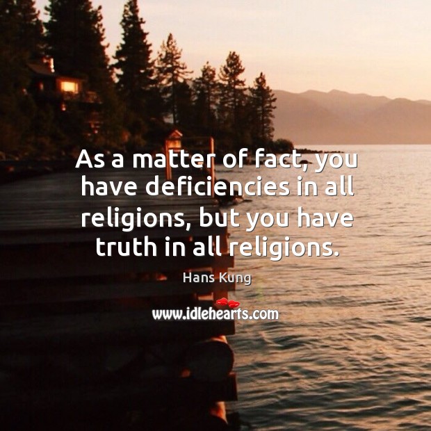 As a matter of fact, you have deficiencies in all religions, but you have truth in all religions. Hans Kung Picture Quote