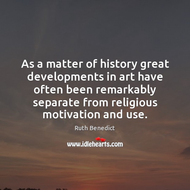 As a matter of history great developments in art have often been Ruth Benedict Picture Quote