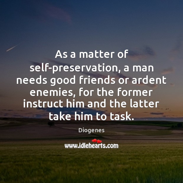 As a matter of self-preservation, a man needs good friends or ardent Diogenes Picture Quote