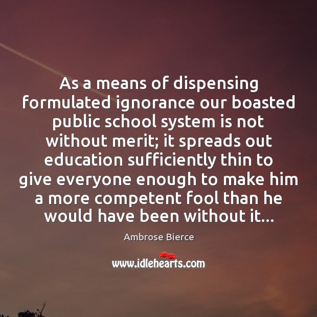 As a means of dispensing formulated ignorance our boasted public school system Ambrose Bierce Picture Quote