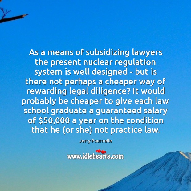 As a means of subsidizing lawyers the present nuclear regulation system is Salary Quotes Image