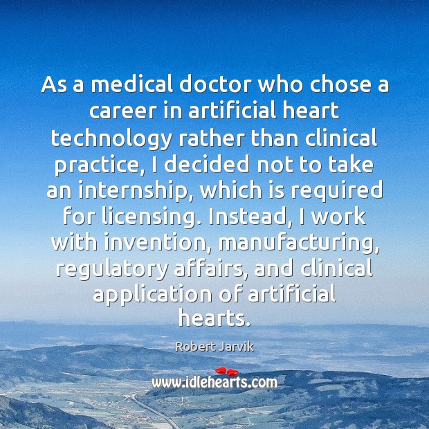 As a medical doctor who chose a career in artificial heart technology Robert Jarvik Picture Quote