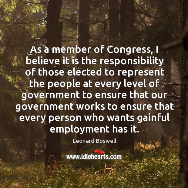 As a member of congress, I believe it is the responsibility of those elected to represent Leonard Boswell Picture Quote