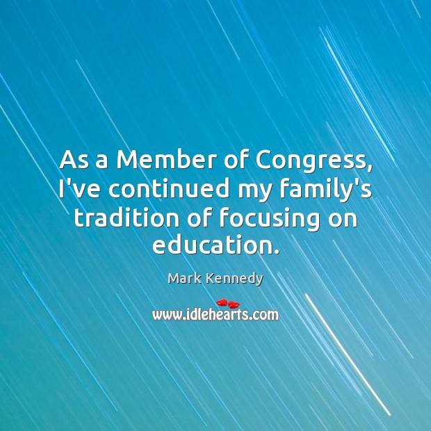 As a Member of Congress, I’ve continued my family’s tradition of focusing on education. Mark Kennedy Picture Quote