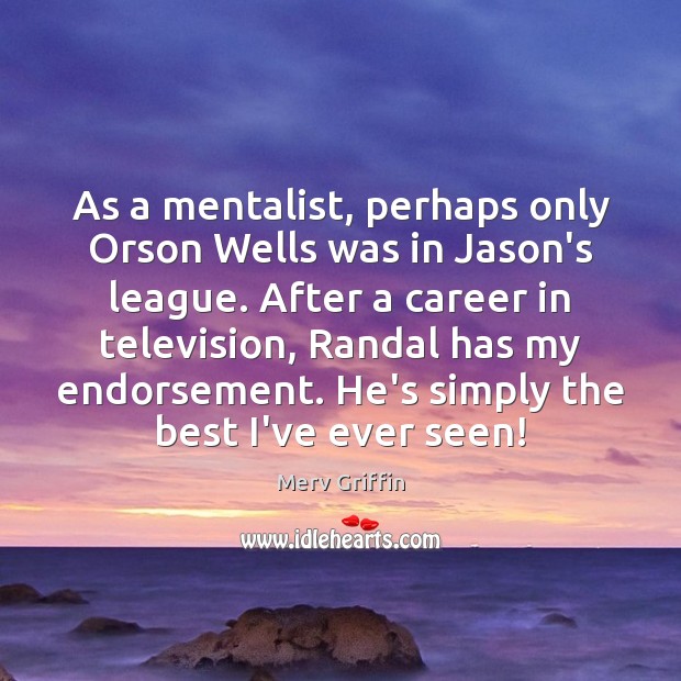 As a mentalist, perhaps only Orson Wells was in Jason’s league. After Merv Griffin Picture Quote